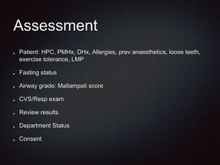 Assessment
Patient: HPC, PMHx, DHx, Allergies, prev anaesthetics, loose teeth,
exercise tolerance, LMP
Fasting status
Airway grade: Mallampati score
CVS/Resp exam
Review results
Department Status
Consent
 