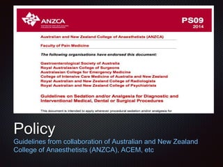 Text
Policy
Guidelines from collaboration of Australian and New Zealand
College of Anaesthetists (ANZCA), ACEM, etc
 