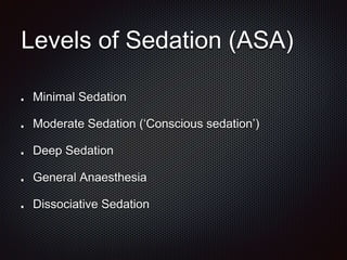 Levels of Sedation (ASA)
Minimal Sedation
Moderate Sedation (‘Conscious sedation’)
Deep Sedation
General Anaesthesia
Dissociative Sedation
 