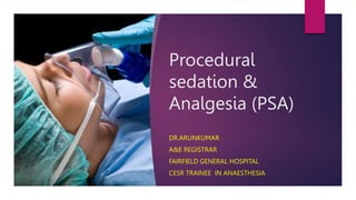 Procedural
sedation &
Analgesia (PSA)
DR.ARUNKUMAR
A&E REGISTRAR
FAIRFIELD GENERAL HOSPITAL
CESR TRAINEE IN ANAESTHESIA
 