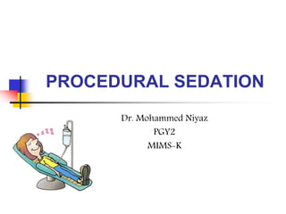 PROCEDURAL SEDATION
Dr. Mohammed Niyaz
PGY2
MIMS-K
 