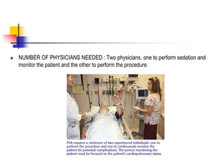  NUMBER OF PHYSICIANS NEEDED : Two physicians, one to perform sedation and
monitor the patient and the other to perform the procedure.
 