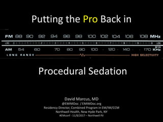 Putting the Pro Back in
Procedural Sedation
David Marcus, MD
@EMIMDoc / EMIMDoc.org
Residency Director, Combined Program in EM/IM/CCM
Northwell Health, New Hyde Park, NY
#EMconf - 11/8/2017 – Northwell PJI
 