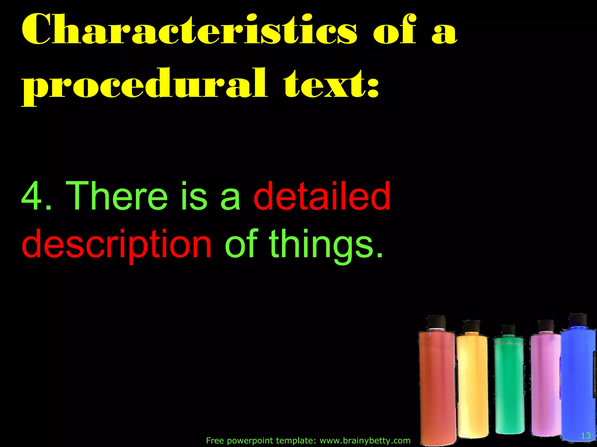Free powerpoint template: www.brainybetty.com
13
Characteristics of a
procedural text:
4. There is a detailed
description of things.
 