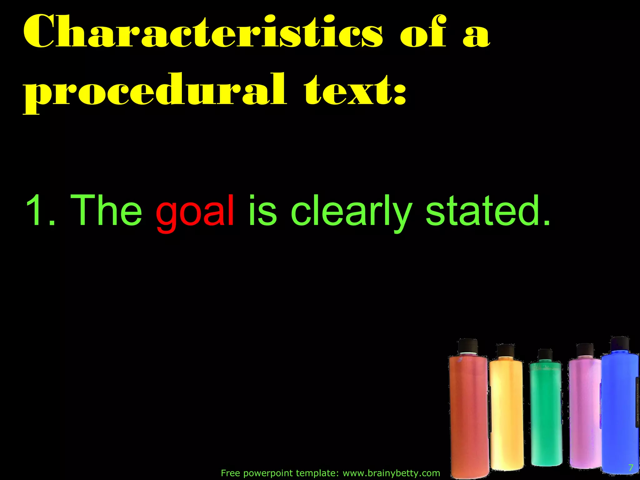 Free powerpoint template: www.brainybetty.com
7
Characteristics of a
procedural text:
1. The goal is clearly stated.
 