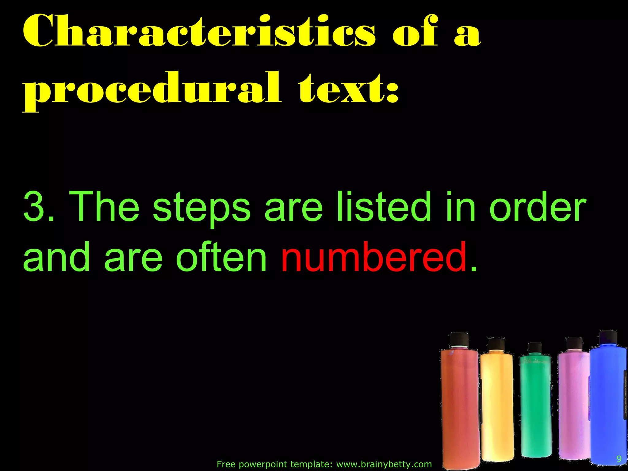 Free powerpoint template: www.brainybetty.com
9
Characteristics of a
procedural text:
3. The steps are listed in order
and are often numbered.
 