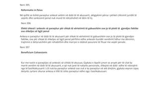 Neni 395
Reformatio in Peius
Në qoftë se është paraqitur ankesë vetëm në dobi të të akuzuarit, aktgjykimi përsa i përket cilësimit juridik të
veprës dhe sanksionit penal nuk mund të ndryshohet në dëm të tij.
Neni 396
Efekti shtesë i ankesës së paraqitur për shkak të vërtetimit të gabueshëm ose jo të plotë të gjendjes faktike
ose shkeljes së ligjit penal
Ankesa e paraqitur në dobi të të akuzuarit për shkak të vërtetimit të gabueshëm ose jo të plotë të gjendjes
faktike, ose për shkak të shkeljes së ligjit penal përfshin edhe ankesën kundër vendimit lidhur me dënimin,
trajtimin e detyrueshëm për rehabilitim dhe marrjen e dobisë pasurore të fituar me vepër penale.
Neni 397
Beneficium Cohaesionis
Kur me rastin e paraqitjes së ankesës së cilitdo të akuzuar, Gjykata e Apelit çmon se arsyet për të cilat ka
marrë vendim në dobi të të akuzuarit, e që nuk janë të natyrës personale, shkojnë në dobi edhe të ndonjërit
nga të bashkakuzuarit i cili nuk ka paraqitur ankesë ose nuk e ka paraqitur në atë drejtim, gjykata vepron sipas
detyrës zyrtare sikurse ankesa e tillë të ishte paraqitur edhe nga i bashkakuzuari.
 