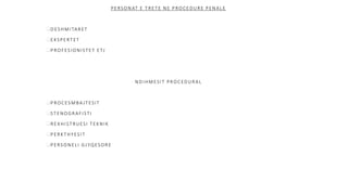 PERSONAT E TRETE NE PROCEDURE PENALE
DESHMITARET
EKSPERTET
PROFESIONISTET ETJ
NDIHMESIT PROCEDURAL
PROCESMBA JTESIT
STENOGRAFISTI
REXHISTRUESI TEKNIK
PERKTHYESIT
PERSONELI GJYQESORE
 