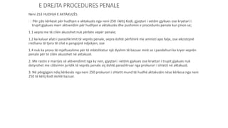 E DREJTA PROCEDURES PENALE
Neni 253 HUDHJA E AKTAKUZËS
(1)Për çdo kërkesë për hudhjen e aktakuzës nga neni 250 i këtij Kodi, gjyqtari i vetëm gjykues ose kryetari i
trupit gjykues merr aktvendim për hudhjen e aktakuzës dhe pushimin e procedurës penale kur çmon se;
1.1 vepra me të cilën akuzohet nuk përbën vepër penale;
1.2 ka kaluar afati i parashkrimit të veprës penale, vepra është përfshirë me amnisti apo falje, ose ekzistojnë
rrethana të tjera të cilat e pengojnë ndjekjen; ose
1.4 nuk ka prova të mjaftueshme për të mbështetur një dyshim të bazuar mirë se i pandehuri ka kryer veprën
penale për të cilën akuzohet në aktakuzë.
2. Me rastin e marrjes së aktvendimit nga ky nen, gjyqtari i vetëm gjykues ose kryetari i trupit gjykues nuk
detyrohet me cilësimin juridik të veprës penale siç është parashtruar nga prokurori i shtetit në aktakuzë.
3. Në përgjigjen ndaj kërkesës nga neni 250 prokurori i shtetit mund të hudhë aktakuzën nëse kërkesa nga neni
250 të këtij Kodi është bazuar.
 