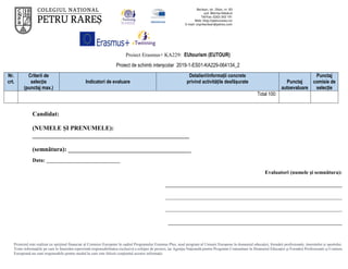Proiect Erasmus+ KA229: EUtourism (EUTOUR)
Proiect de schimb interșcolar 2019-1-ES01-KA229-064134_2
Proiectul este realizat cu sprijinul financiar al Comisiei Europene în cadrul Programului Erasmus Plus, noul program al Uniunii Europene în domeniul educației, formării profesionale, tineretului și sportului.
Toate informaţiile pe care le furnizăm reprezintă responsabilitatea exclusivă a echipei de proiect, iar Agenţia Naţională pentru Programe Comunitare în Domeniul Educaţiei şi Formării Profesionale şi Comisia
Europeană nu sunt responsabile pentru modul în care este folosit conţinutul acestor informaţii.
Nr.
crt.
Criterii de
selecție
(punctaj max.)
Indicatori de evaluare
Detalieri/informații concrete
privind activitățile desfășurate Punctaj
autoevaluare
Punctaj
comisie de
selecție
Total 100:
Candidat:
(NUMELE ȘI PRENUMELE):
___________________________________________________
(semnătura): ________________________________________
Data: ____________________________
Evaluatori (numele și semnătura):
___________________________________________________________________
___________________________________________________________________
___________________________________________________________________
______________________________________________________________
 
