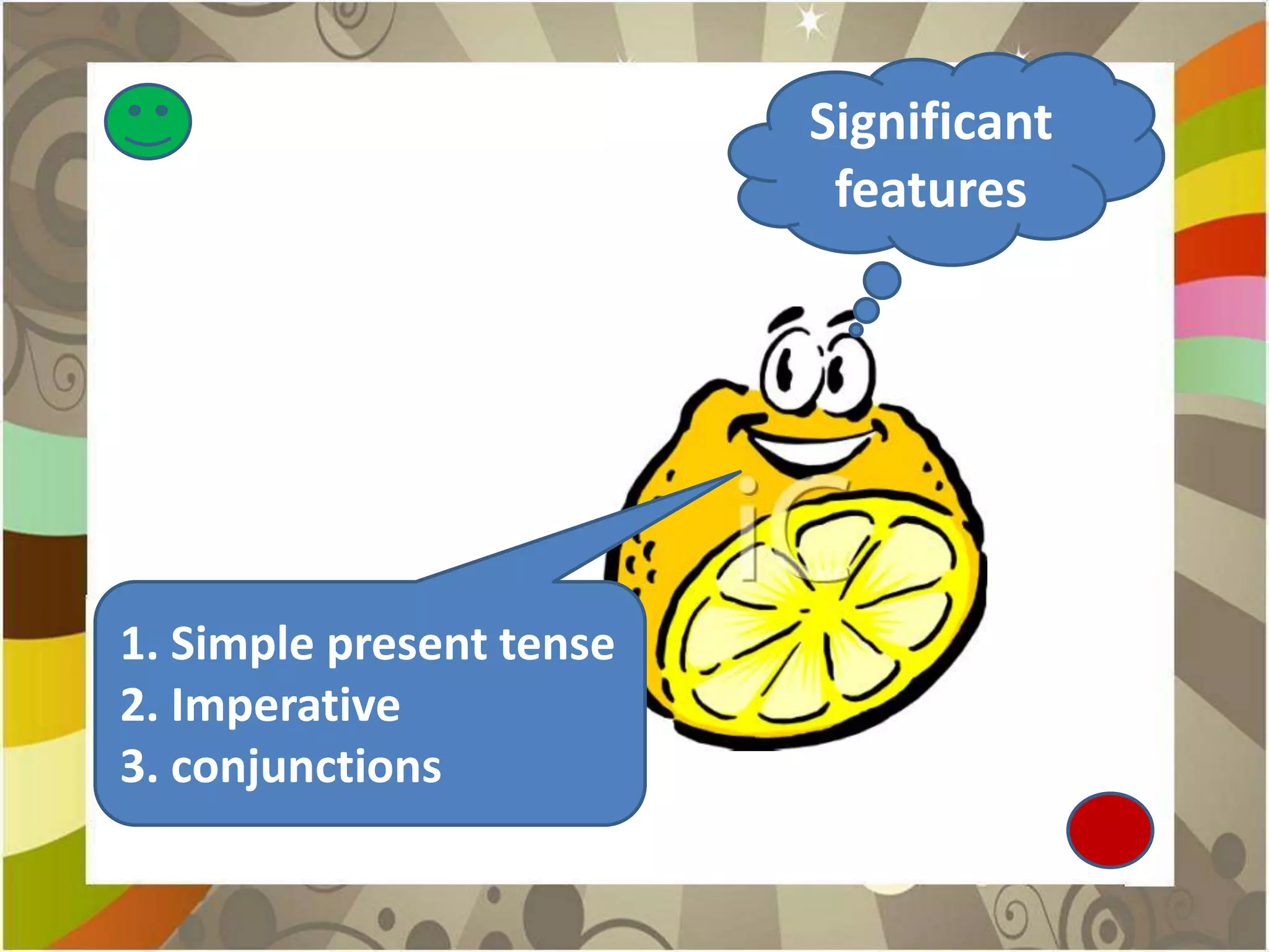 Significant
                           features




1. Simple present tense
2. Imperative
3. conjunctions
 