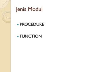 Jenis Modul
 PROCEDURE
 FUNCTION
 