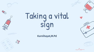 Taking a vital
sign
Kurnihayat,M.Pd
 