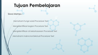 Memahami fungsi sosial Procedure Text
Mengidentifikasi bagian Procedure Text
Mengidentifikasi ciri kebahasaaan Procedure Text
Memahami makna kontekstual Procedure Text
Tujuan Pembelajaran
Siswa Mampu :
 