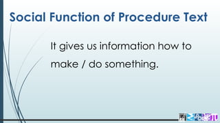 Social Function of Procedure Text
It gives us information how to
make / do something.
 