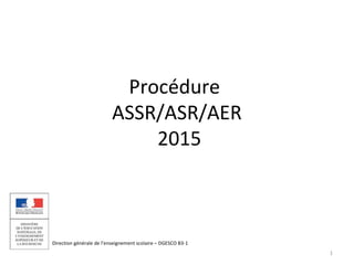 Procédure 
ASSR/ASR/AER 
2015 
Direction générale de l’enseignement scolaire – DGESCO B3-1 
1 
 