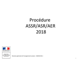 Direction générale de l’enseignement scolaire – DGESCO B3-1
Procédure
ASSR/ASR/AER
2018
1
 