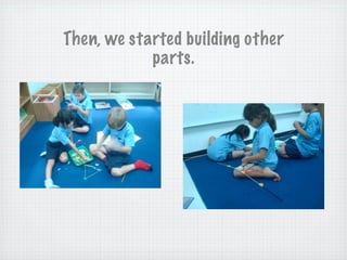 Then, we started building other
parts.