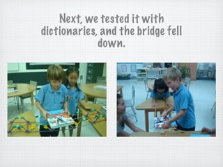 Next, we tested it with
dictionaries, and the bridge fell
down.