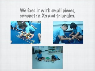 We fixed it with small pieces,
symmetry, X’s and triangles.