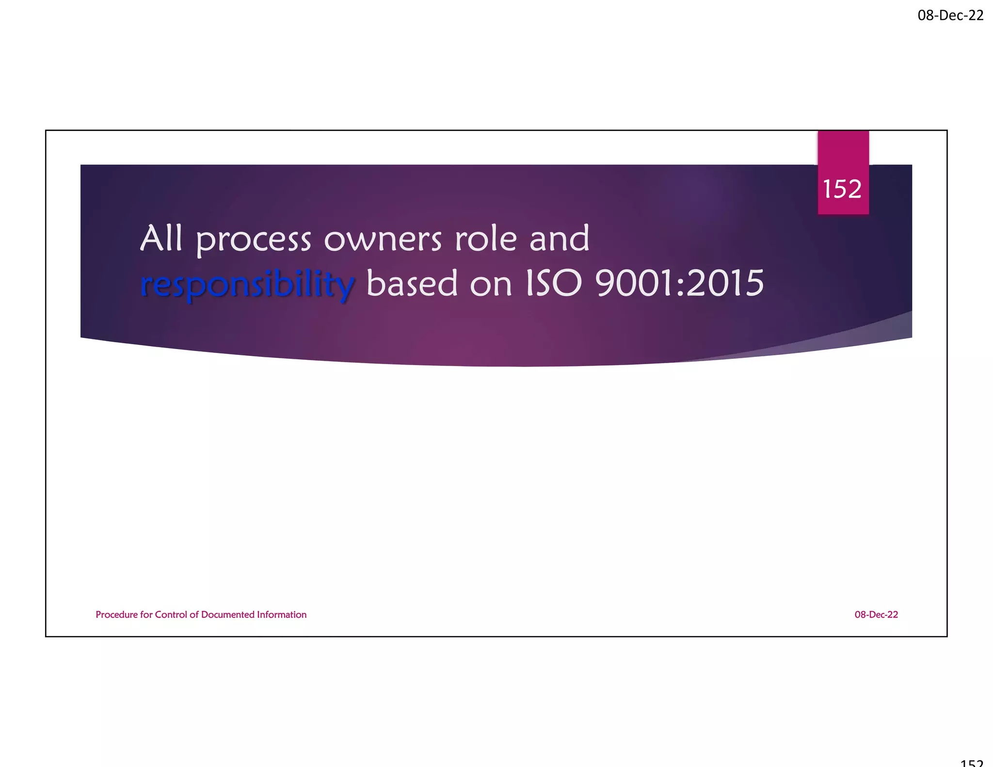 08-Dec-22
All process owners role and
responsibility based on ISO 9001:2015
08-Dec-22
Procedure for Control of Documented Information
152
 