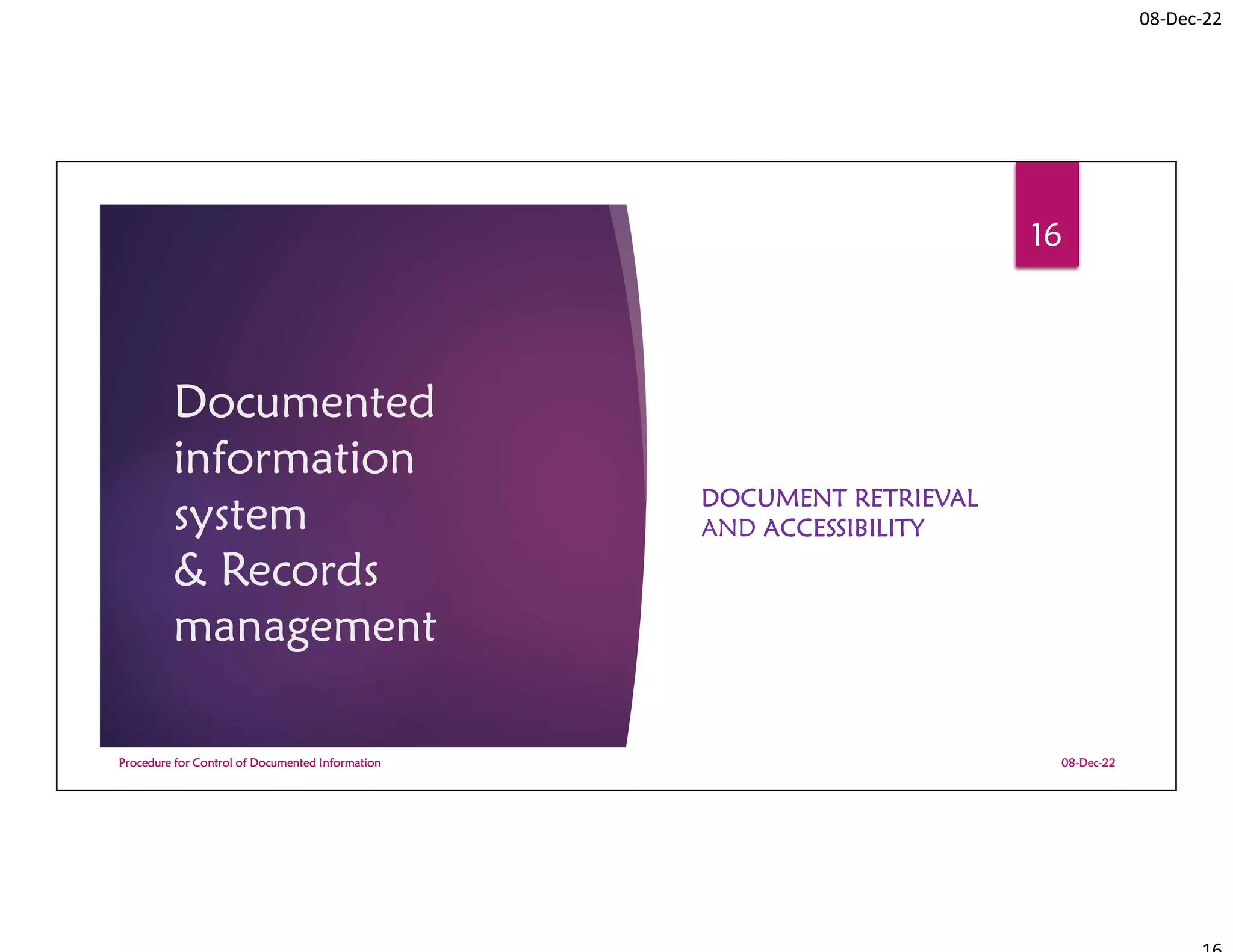 08-Dec-22
Documented
information
system
& Records
management
DOCUMENT RETRIEVAL
AND ACCESSIBILITY
08-Dec-22
Procedure for Control of Documented Information
16
 