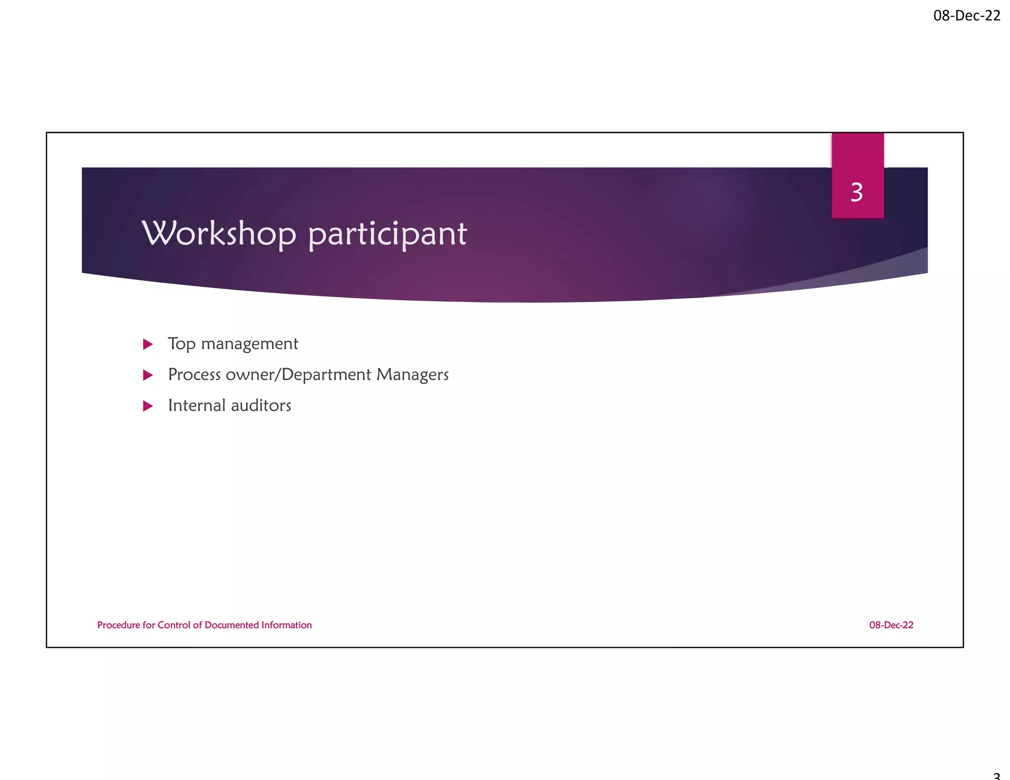 08-Dec-22
Workshop participant
 Top management
 Process owner/Department Managers
 Internal auditors
08-Dec-22
Procedure for Control of Documented Information
3
 