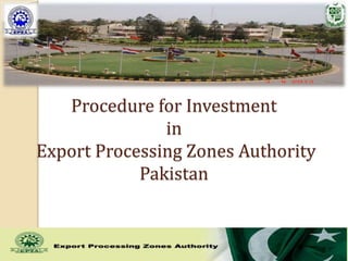 Procedure for Investment
in
Export Processing Zones Authority
Pakistan
 