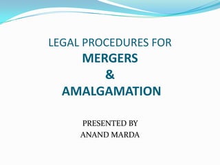 LEGAL PROCEDURES FOR
    MERGERS
       &
  AMALGAMATION

     PRESENTED BY
     ANAND MARDA
 