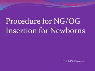 Procedure for NG/OG
Insertion for Newborns


               NLC P/P# 6600.0701
 