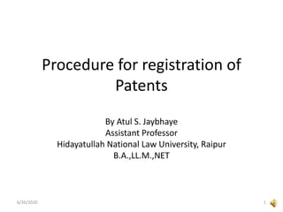 Procedure for registration of
Patents
By Atul S. Jaybhaye
Assistant Professor
Hidayatullah National Law University, Raipur
B.A.,LL.M.,NET
6/26/2020 1
 
