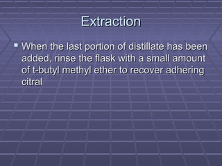 Extraction
 When the last portion of distillate has been
 added, rinse the flask with a small amount
 of t-butyl methyl ether to recover adhering
 citral
 
