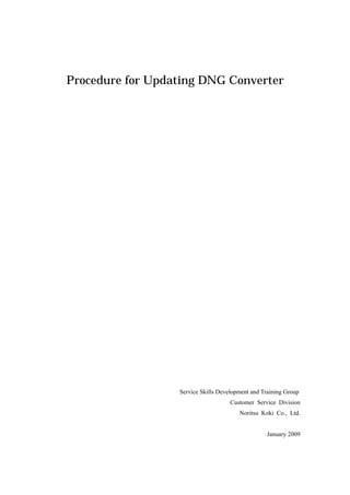 Procedure for Updating DNG Converter




                  Service Skills Development and Training Group
                                     Customer Service Division
                                        Noritsu Koki Co., Ltd.


                                                  January 2009
 