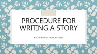 PROCEDURE FOR
WRITING A STORY
Richard Willmsen, LUMSA, Nov 2016
 