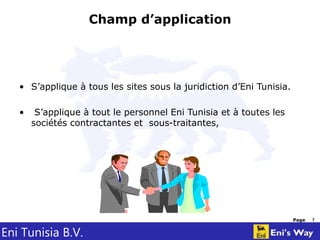 Eni Tunisia B.V.
Page 3
Champ d’application
• S’applique à tous les sites sous la juridiction d’Eni Tunisia.
• S’applique à tout le personnel Eni Tunisia et à toutes les
sociétés contractantes et sous-traitantes,
 