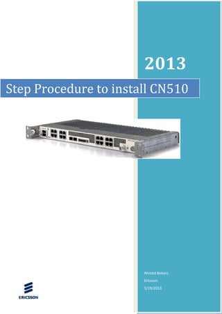 2013
Ahmed Bebars
Ericsson
5/19/2013
Step Procedure to install CN510
 