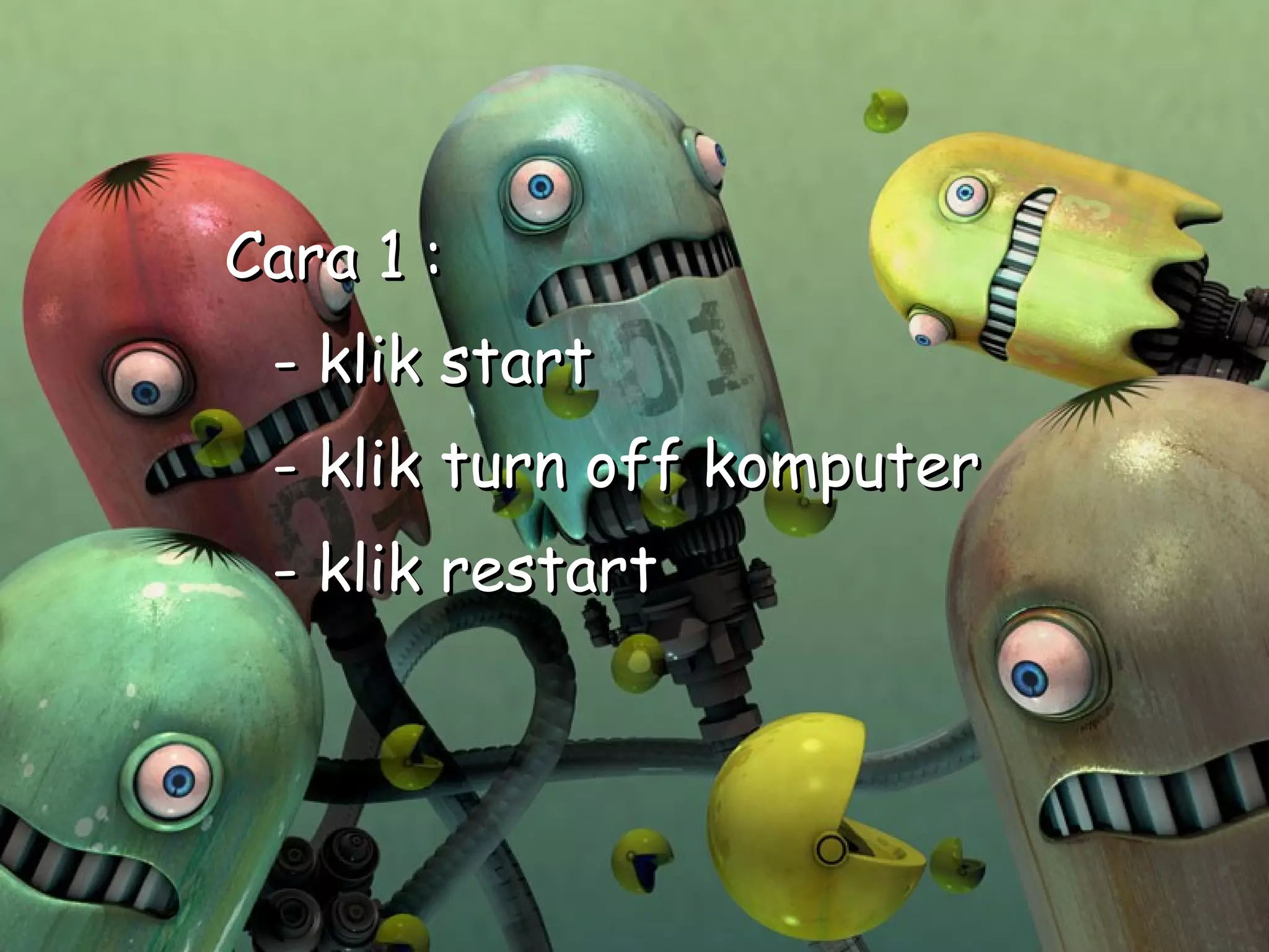 Cara 1 :
 - klik start
 - klik turn off komputer
 - klik restart
 
