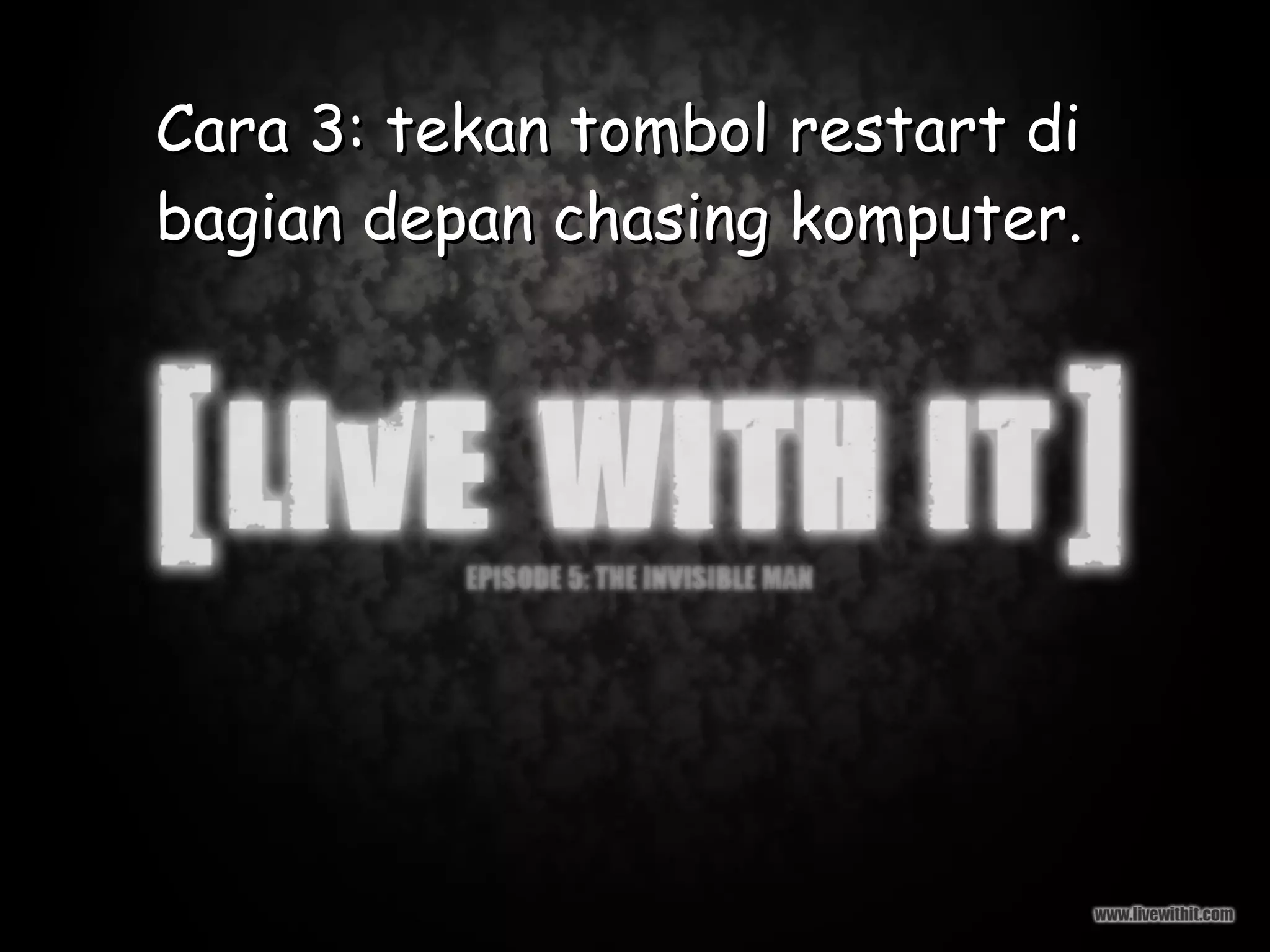 Cara 3: tekan tombol restart di
bagian depan chasing komputer.
 