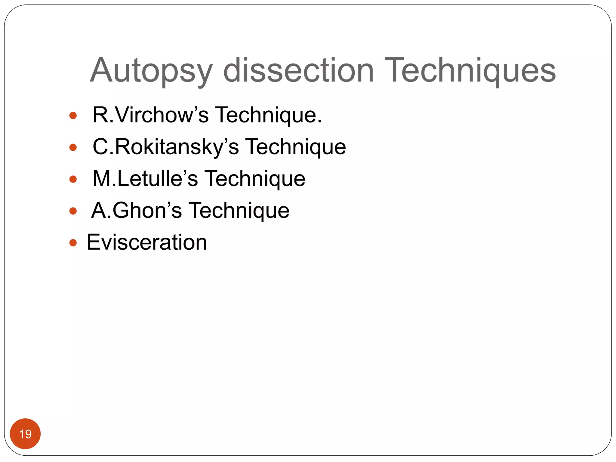 Autopsy dissection Techniques
19
 R.Virchow’s Technique.
 C.Rokitansky’s Technique
 M.Letulle’s Technique
 A.Ghon’s Technique
 Evisceration
 