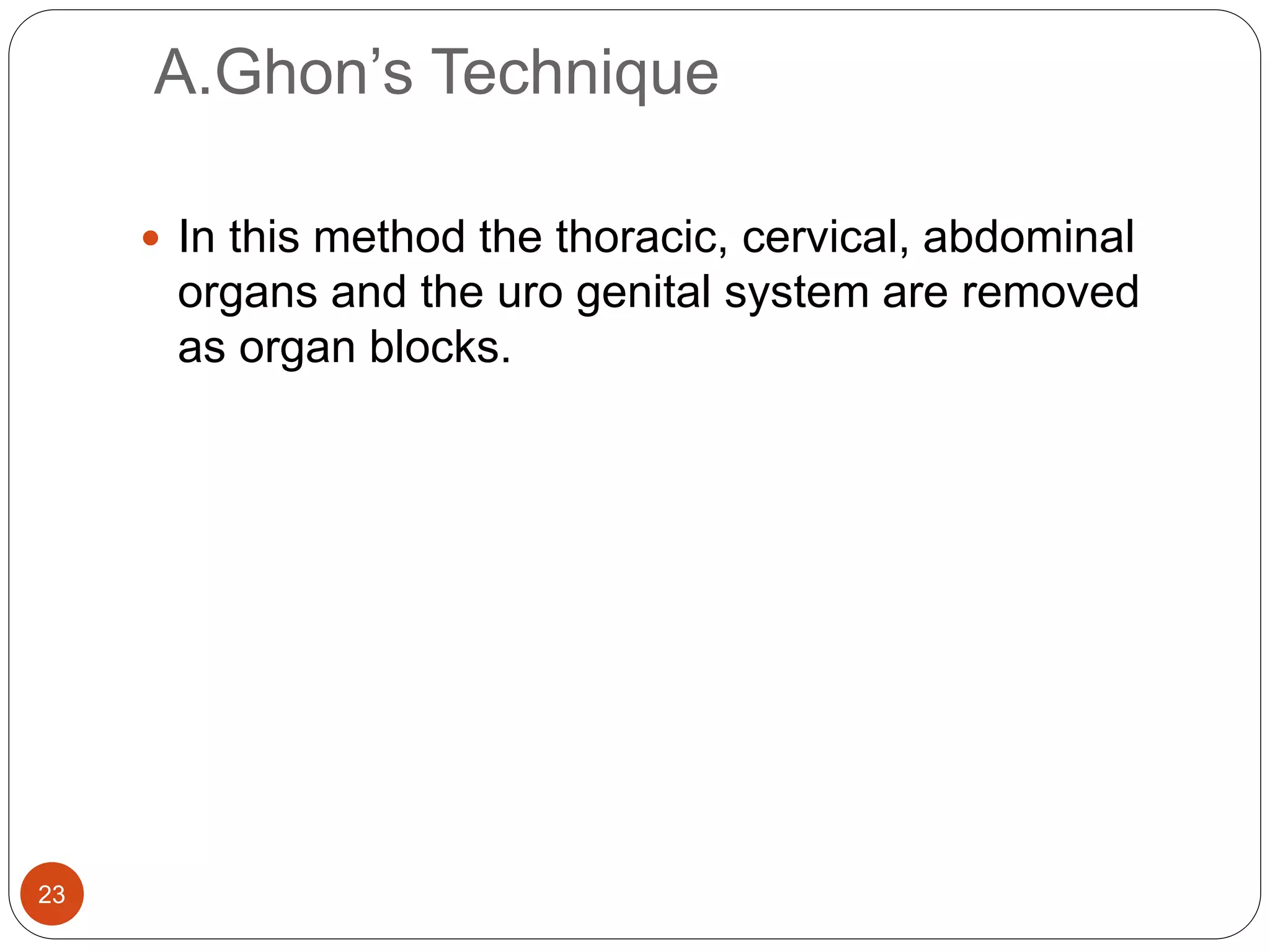 A.Ghon’s Technique
23
 In this method the thoracic, cervical, abdominal
organs and the uro genital system are removed
as organ blocks.
 