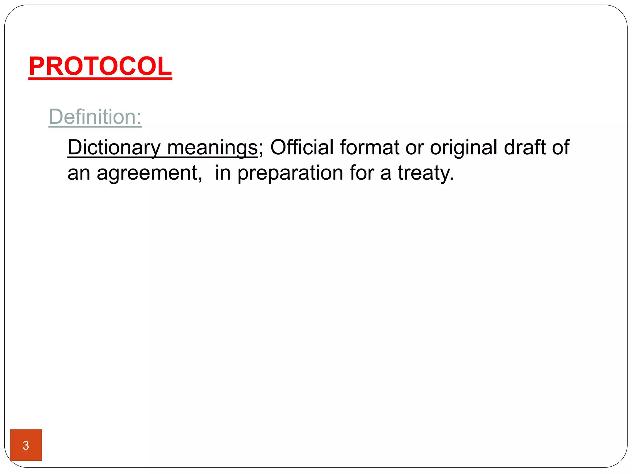 PROTOCOL
3
Definition:
Dictionary meanings; Official format or original draft of
an agreement, in preparation for a treaty.
 