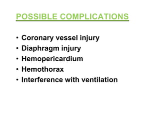 • Coronary vessel injury
• Diaphragm injury
• Hemopericardium• Hemopericardium
• Hemothorax
• Interference with ventilation
 