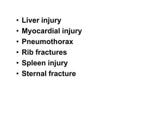• Liver injury
• Myocardial injury
• Pneumothorax
• Rib fractures
• Spleen injury• Spleen injury
• Sternal fracture
 