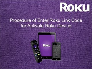 Procedure of Enter Roku Link Code
for Activate Roku Device
 