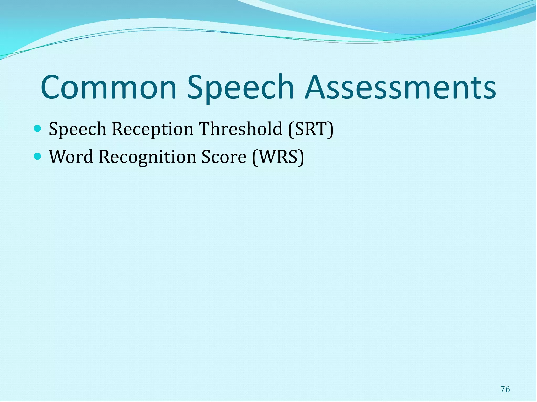 Common Speech Assessments
 Speech Reception Threshold (SRT)
 Word Recognition Score (WRS)
76
 