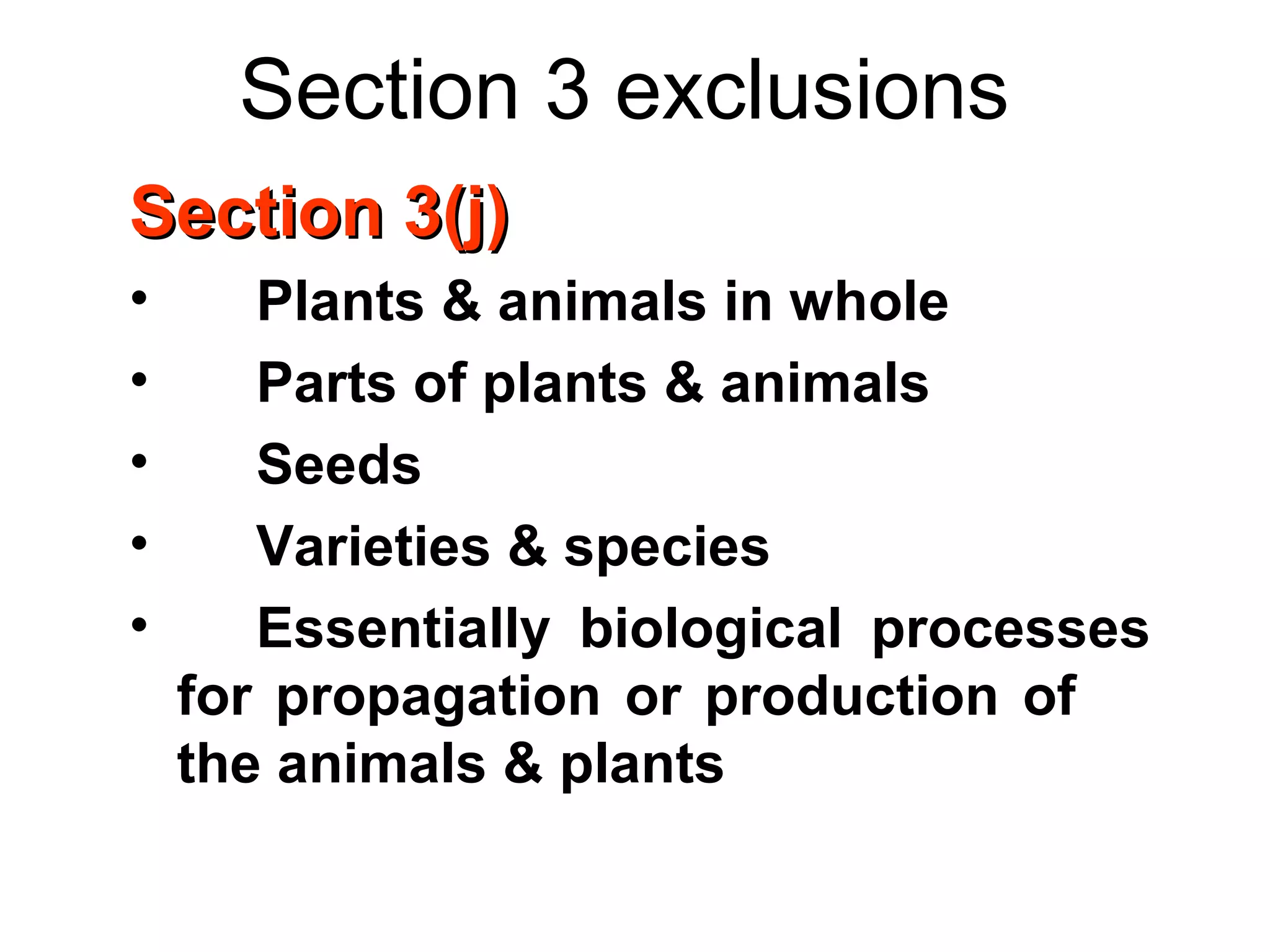 Section 3 exclusions
Section 3(j)Section 3(j)
• Plants & animals in whole
• Parts of plants & animals
• Seeds
• Varieties & species
• Essentially biological processes
for propagation or production of
the animals & plants
 
