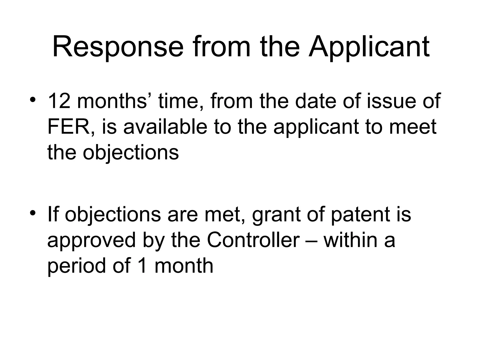 Response from the Applicant
• 12 months’ time, from the date of issue of
FER, is available to the applicant to meet
the objections
• If objections are met, grant of patent is
approved by the Controller – within a
period of 1 month
 