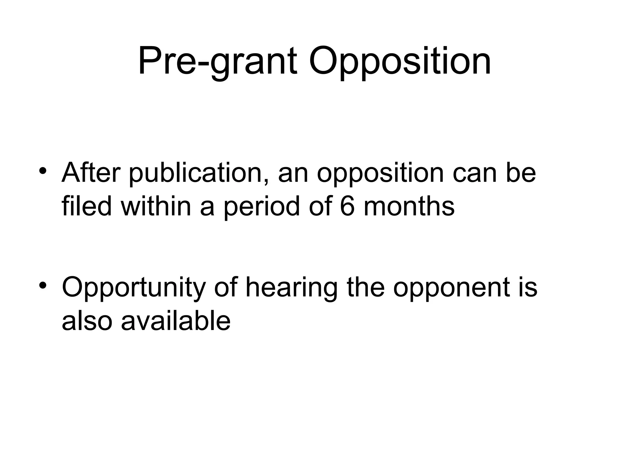 Pre-grant Opposition
• After publication, an opposition can be
filed within a period of 6 months
• Opportunity of hearing the opponent is
also available
 