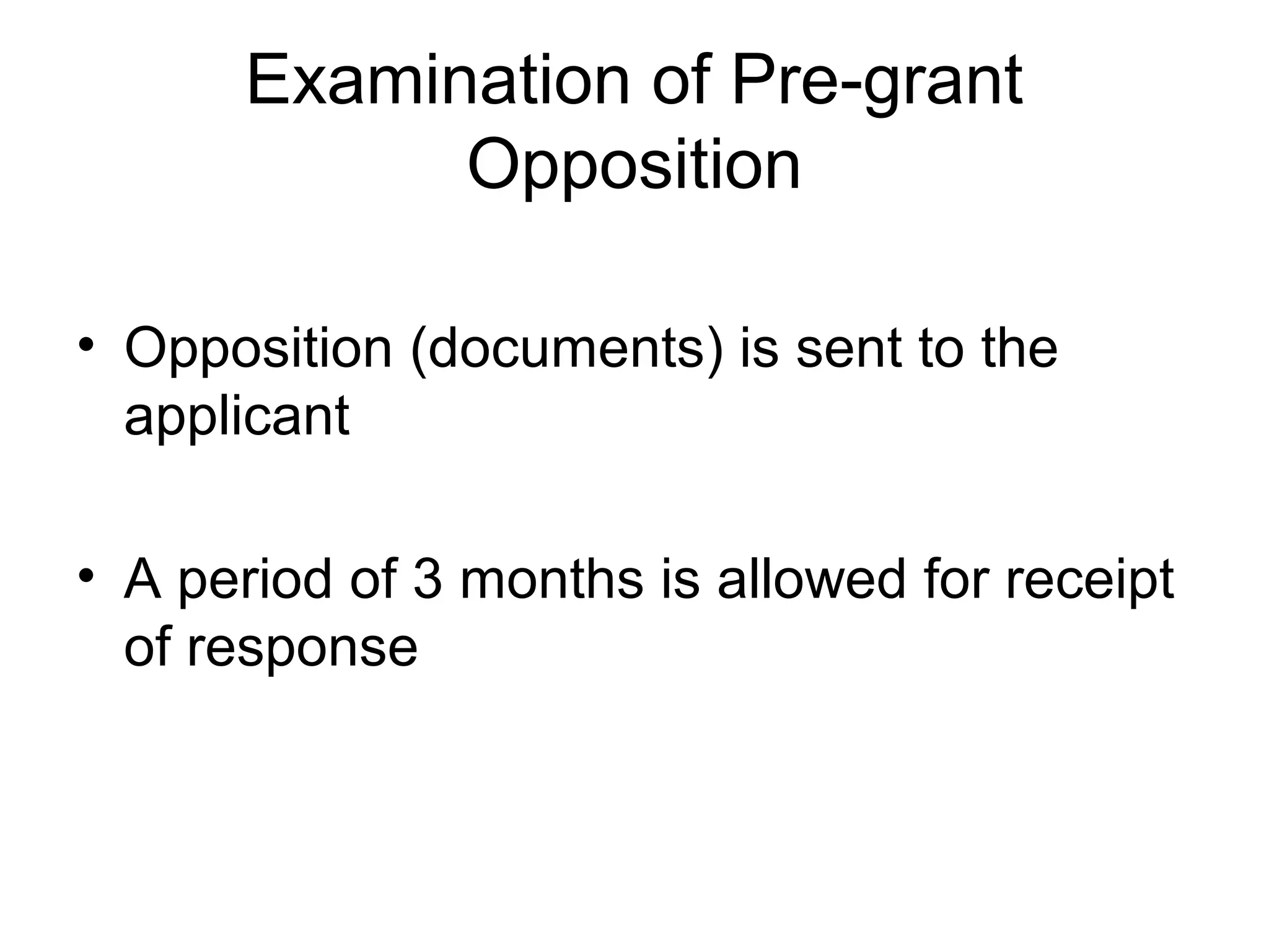 Examination of Pre-grant
Opposition
• Opposition (documents) is sent to the
applicant
• A period of 3 months is allowed for receipt
of response
 