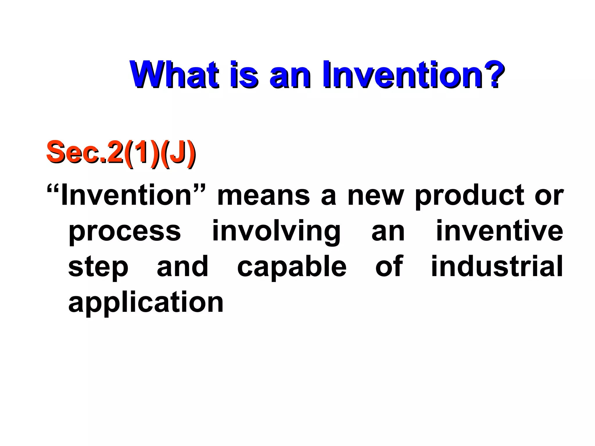 What is an Invention?What is an Invention?
Sec.2(1)(J)Sec.2(1)(J)
“Invention” means a new product or
process involving an inventive
step and capable of industrial
application
 